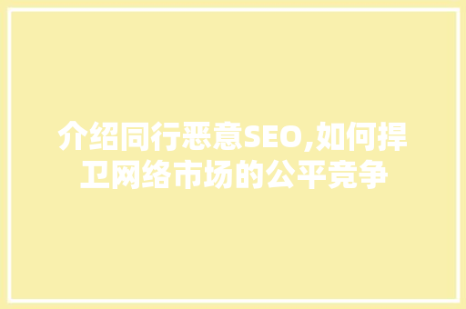 介绍同行恶意SEO,如何捍卫网络市场的公平竞争