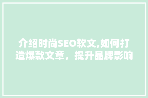 介绍时尚SEO软文,如何打造爆款文章，提升品牌影响力