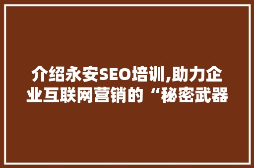 介绍永安SEO培训,助力企业互联网营销的“秘密武器”