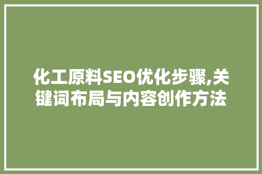 化工原料SEO优化步骤,关键词布局与内容创作方法