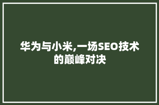 华为与小米,一场SEO技术的巅峰对决