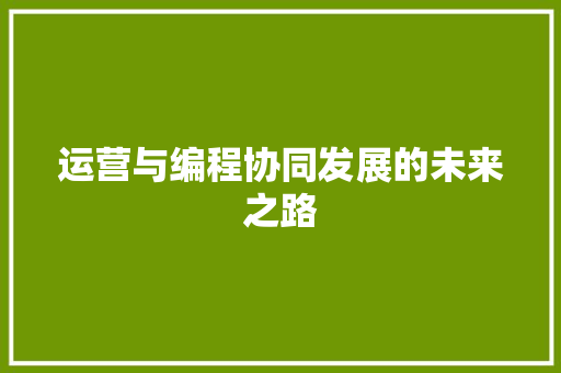 运营与编程协同发展的未来之路  第1张