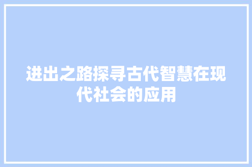 进出之路探寻古代智慧在现代社会的应用