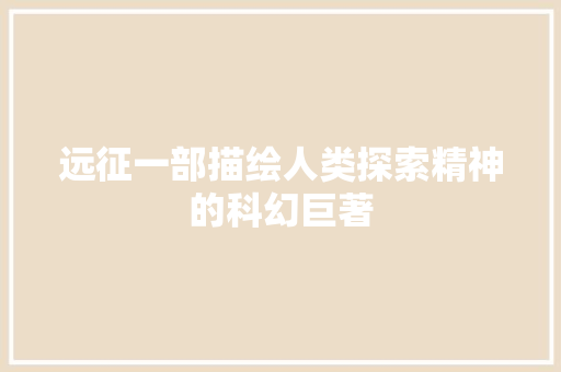 远征一部描绘人类探索精神的科幻巨著