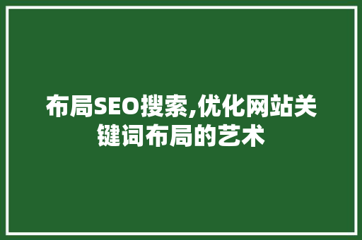 布局SEO搜索,优化网站关键词布局的艺术