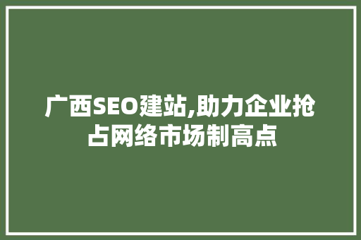 广西SEO建站,助力企业抢占网络市场制高点