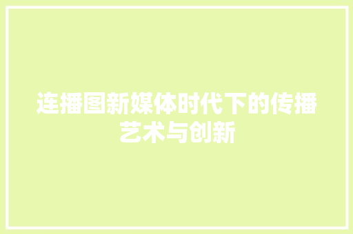 连播图新媒体时代下的传播艺术与创新
