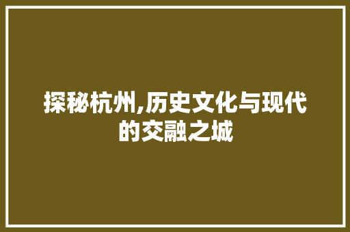 探秘杭州,历史文化与现代的交融之城