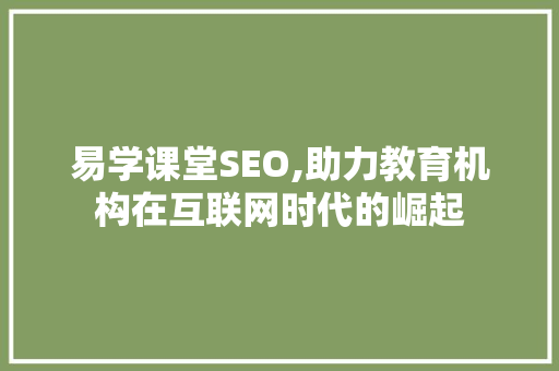 易学课堂SEO,助力教育机构在互联网时代的崛起