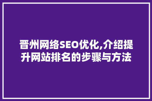 晋州网络SEO优化,介绍提升网站排名的步骤与方法