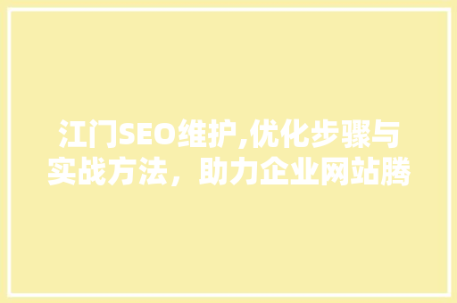 江门SEO维护,优化步骤与实战方法，助力企业网站腾飞
