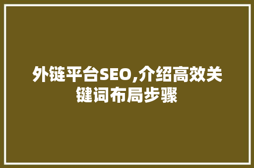 外链平台SEO,介绍高效关键词布局步骤