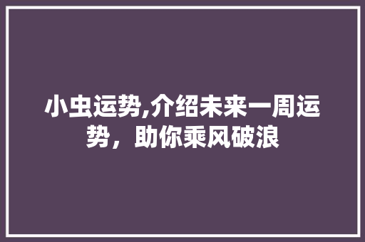 小虫运势,介绍未来一周运势，助你乘风破浪