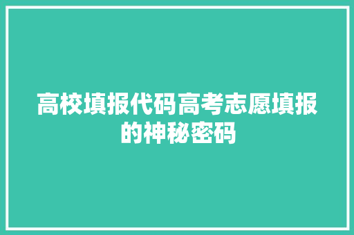 高校填报代码高考志愿填报的神秘密码