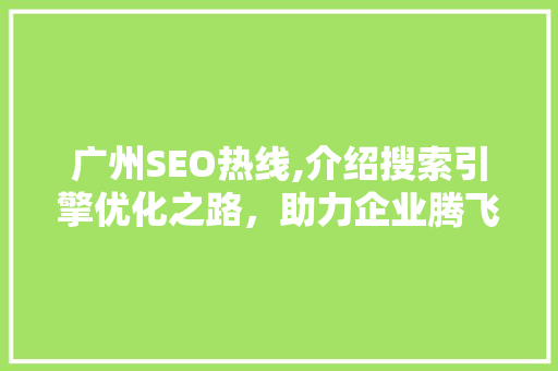 广州SEO热线,介绍搜索引擎优化之路，助力企业腾飞