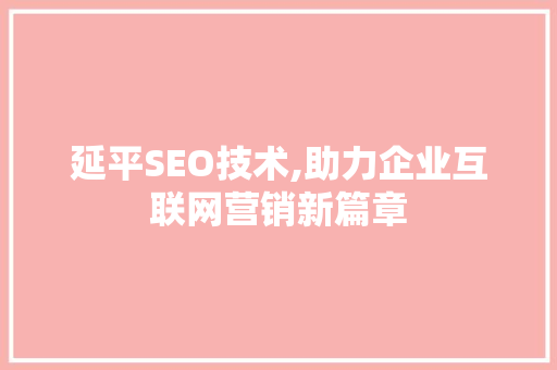 延平SEO技术,助力企业互联网营销新篇章