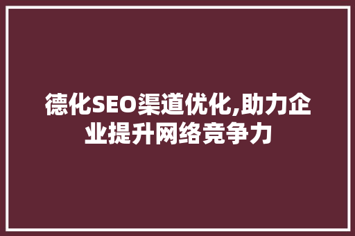德化SEO渠道优化,助力企业提升网络竞争力