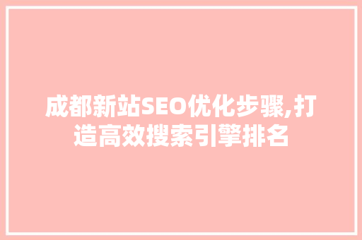 成都新站SEO优化步骤,打造高效搜索引擎排名  第1张