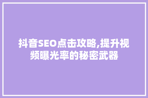 抖音SEO点击攻略,提升视频曝光率的秘密武器