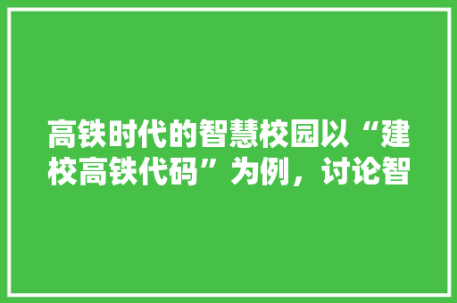 高铁时代的智慧校园以“建校高铁代码”为例，讨论智慧校园建设与发展