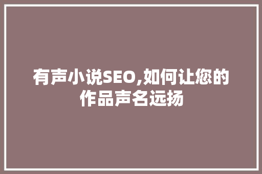 有声小说SEO,如何让您的作品声名远扬