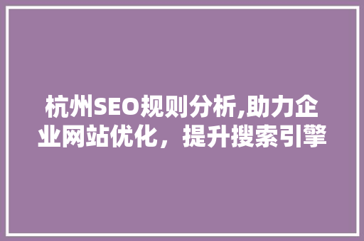 杭州SEO规则分析,助力企业网站优化，提升搜索引擎排名