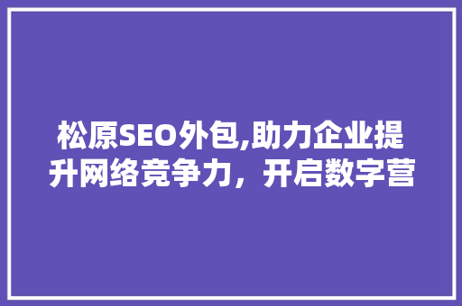 松原SEO外包,助力企业提升网络竞争力，开启数字营销新时代
