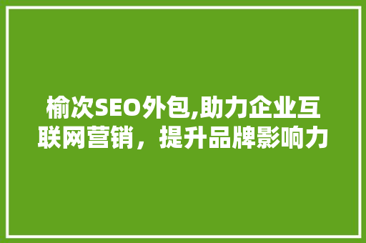 榆次SEO外包,助力企业互联网营销，提升品牌影响力