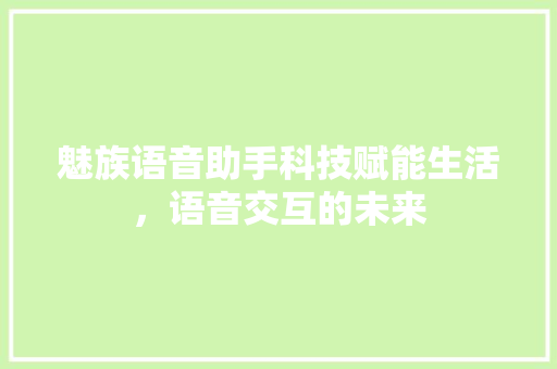 魅族语音助手科技赋能生活，语音交互的未来
