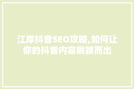 江岸抖音SEO攻略,如何让你的抖音内容脱颖而出  第1张