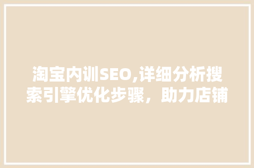 淘宝内训SEO,详细分析搜索引擎优化步骤，助力店铺流量倍增