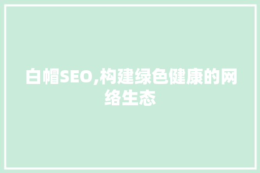 白帽SEO,构建绿色健康的网络生态