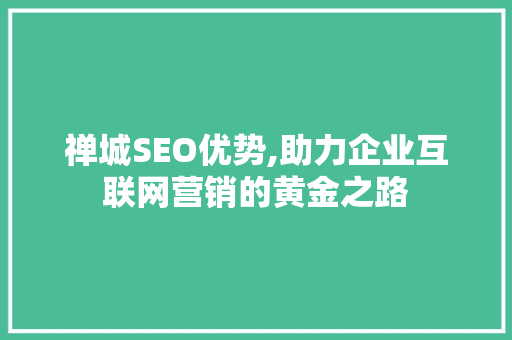 禅城SEO优势,助力企业互联网营销的黄金之路