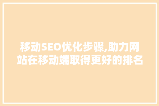 移动SEO优化步骤,助力网站在移动端取得更好的排名