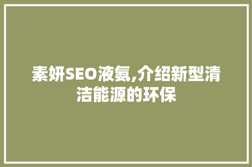 素妍SEO液氨,介绍新型清洁能源的环保