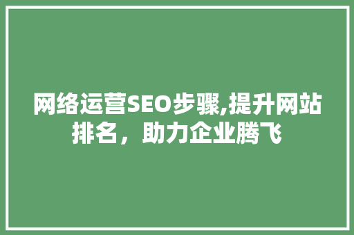 网络运营SEO步骤,提升网站排名，助力企业腾飞  第1张