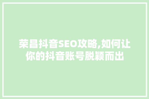 荣昌抖音SEO攻略,如何让你的抖音账号脱颖而出