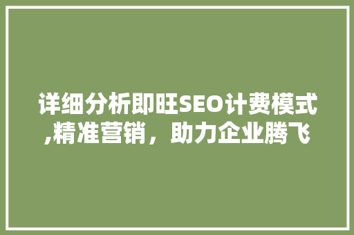 详细分析即旺SEO计费模式,精准营销，助力企业腾飞