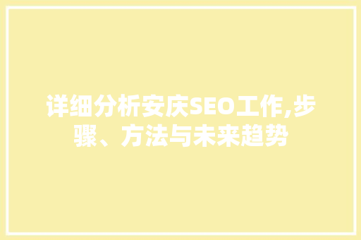 详细分析安庆SEO工作,步骤、方法与未来趋势