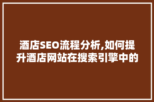 酒店SEO流程分析,如何提升酒店网站在搜索引擎中的排名