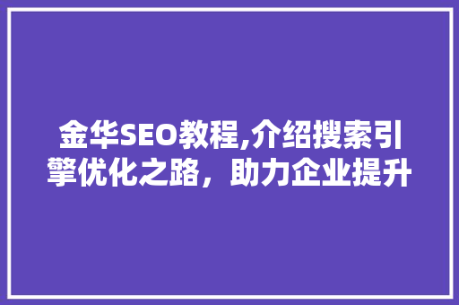 金华SEO教程,介绍搜索引擎优化之路，助力企业提升网络竞争力