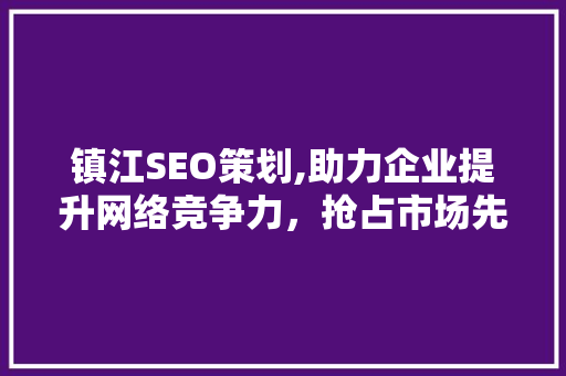 镇江SEO策划,助力企业提升网络竞争力，抢占市场先机  第1张