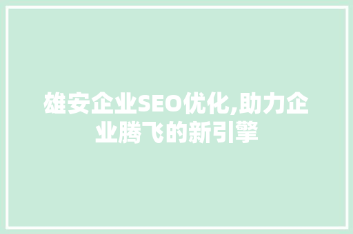 雄安企业SEO优化,助力企业腾飞的新引擎