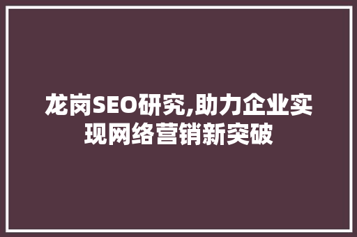 龙岗SEO研究,助力企业实现网络营销新突破