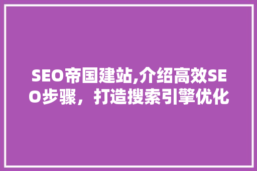 SEO帝国建站,介绍高效SEO步骤，打造搜索引擎优化之王
