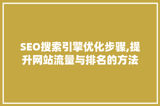 SEO搜索引擎优化步骤,提升网站流量与排名的方法
