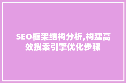 SEO框架结构分析,构建高效搜索引擎优化步骤