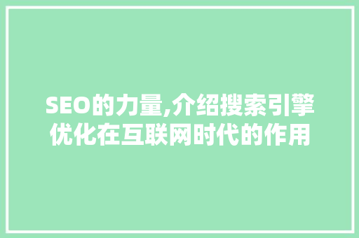 SEO的力量,介绍搜索引擎优化在互联网时代的作用
