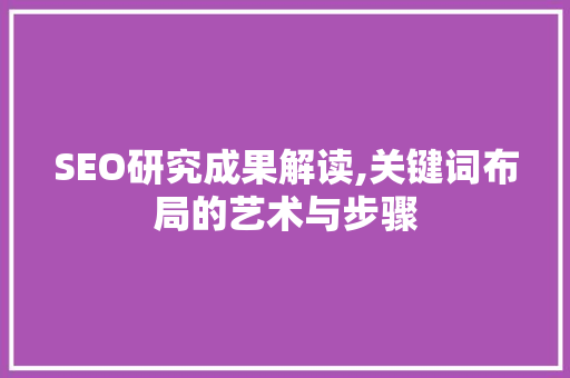 SEO研究成果解读,关键词布局的艺术与步骤