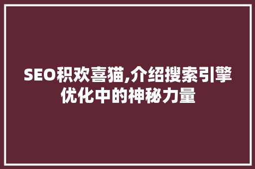 SEO积欢喜猫,介绍搜索引擎优化中的神秘力量